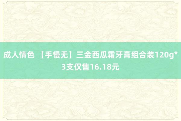 成人情色 【手慢无】三金西瓜霜牙膏组合装120g*3支仅售16.18元