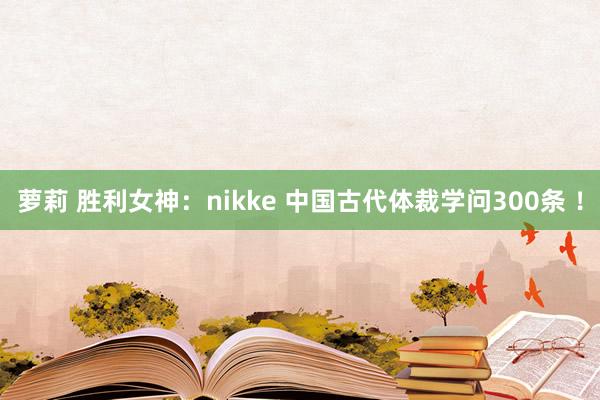 萝莉 胜利女神：nikke 中国古代体裁学问300条 ！