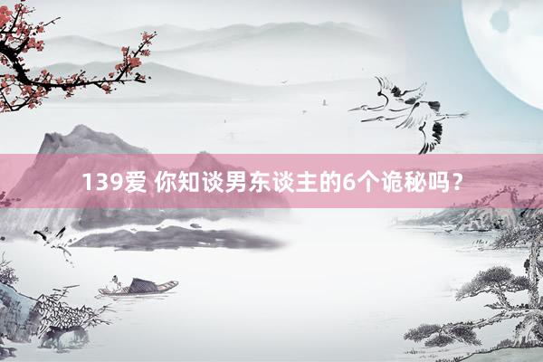 139爱 你知谈男东谈主的6个诡秘吗？