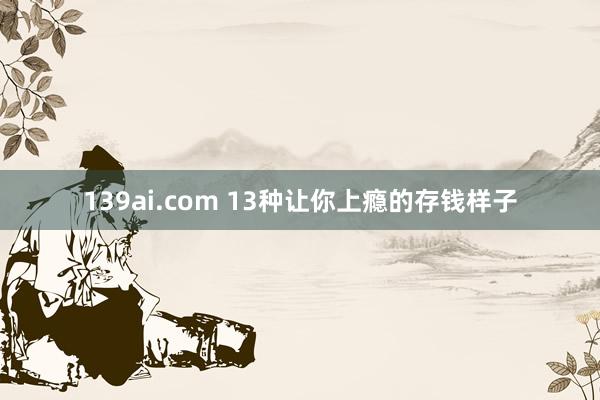 139ai.com 13种让你上瘾的存钱样子