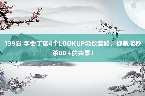 139爱 学会了这4个LOOKUP函数套路，你就能秒杀80%的共事！