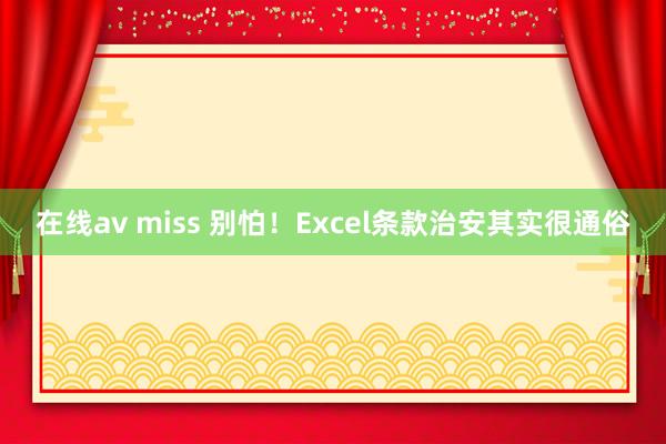 在线av miss 别怕！Excel条款治安其实很通俗