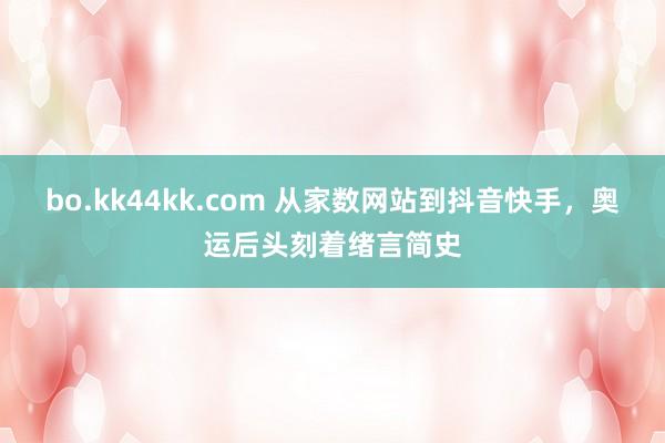 bo.kk44kk.com 从家数网站到抖音快手，奥运后头刻着绪言简史