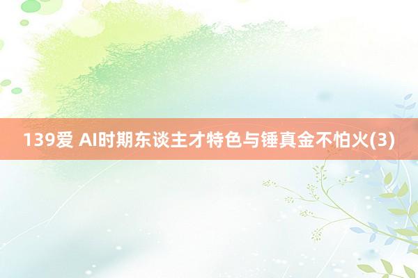 139爱 AI时期东谈主才特色与锤真金不怕火(3)
