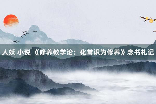 人妖 小说 《修养教学论：化常识为修养》念书札记