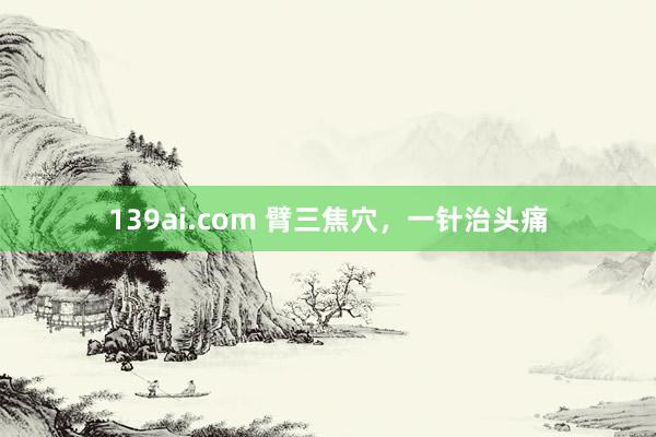 139ai.com 臂三焦穴，一针治头痛
