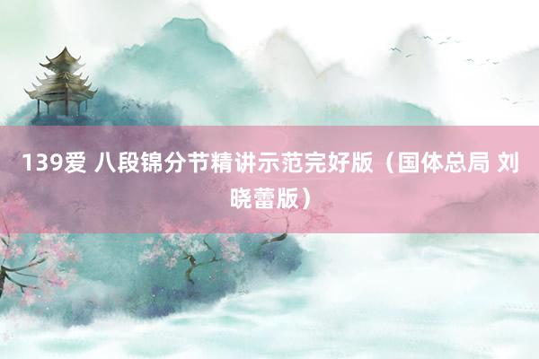 139爱 八段锦分节精讲示范完好版（国体总局 刘晓蕾版）