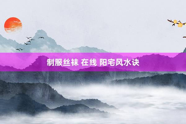 制服丝袜 在线 阳宅风水诀