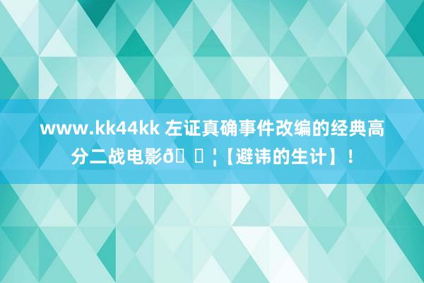 www.kk44kk 左证真确事件改编的经典高分二战电影🎦【避讳的生计】！